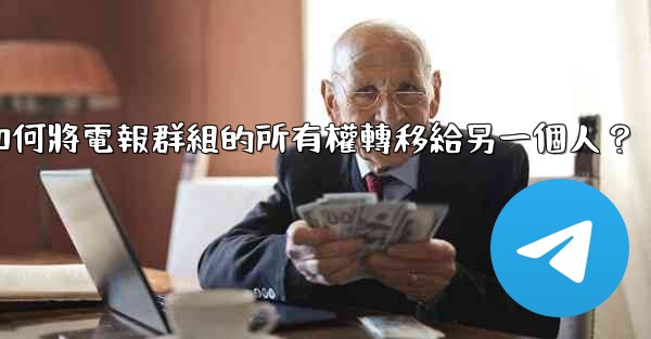 如何將電報群組的所有權轉移給另一個人？