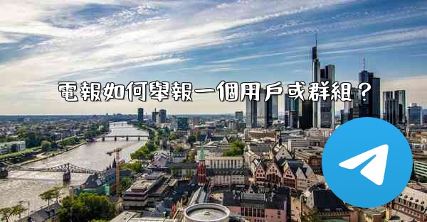 電報如何舉報一個用戶或群組？