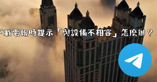 下載電報時提示「與設備不相容」怎麼辦？