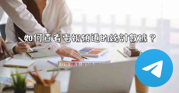 <b>如何查看電報頻道的統計數據？</b>