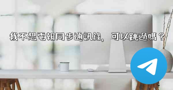 我不想電報同步通訊錄，可以跳過嗎？