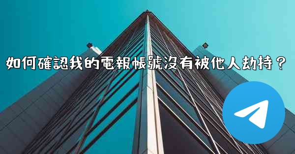 <b>如何確認我的電報帳號沒有被他人劫持？</b>
