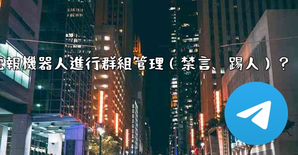 如何使用電報機器人進行群組管理（禁言、踢人）？