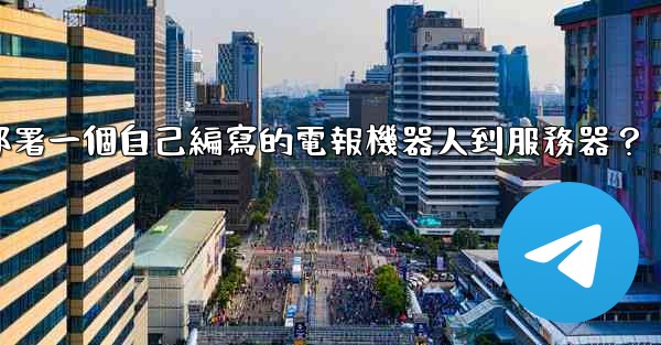 如何部署一個自己編寫的電報機器人到服務器？