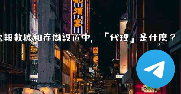 電報數據和存儲設置中，「代理」是什麼？