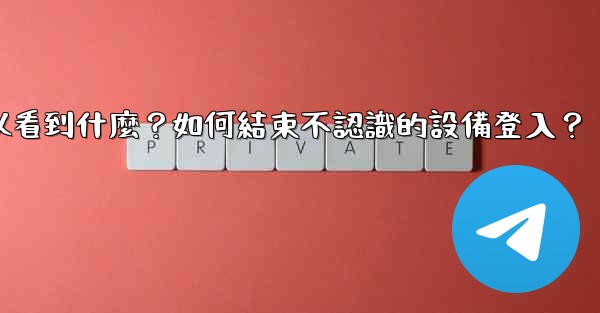 <b>電報在「活動會話」中可以看到什麼？如何結束不認識的設備登入？</b>