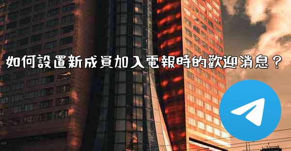 如何設置新成員加入電報時的歡迎消息？