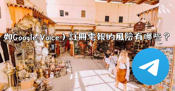 <b>使用虛擬手機號（如Google Voice）註冊電報的風險有哪些？</b>