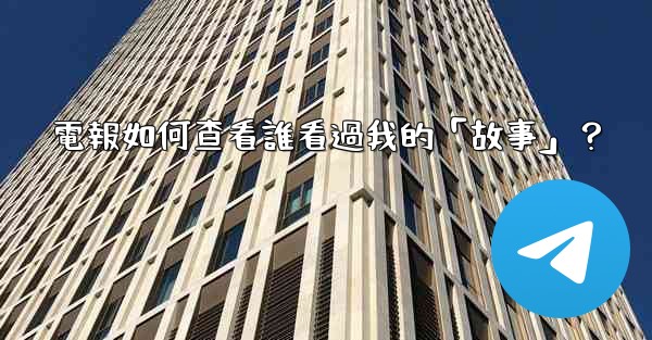 電報如何查看誰看過我的「故事」？