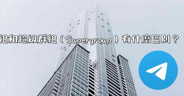 電報群組和超級群組（Supergroup）有什麼區別？