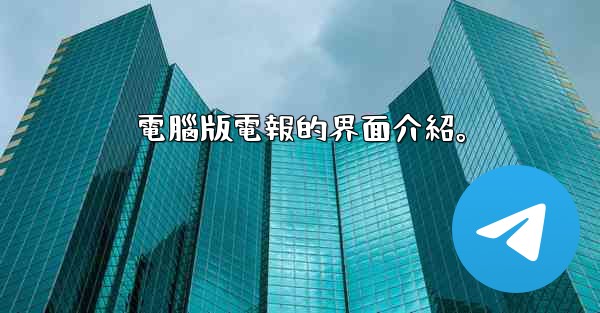 電腦版電報的界面介紹。