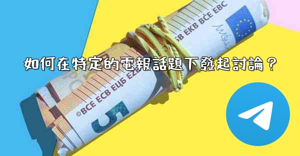 <b>如何在特定的電報話題下發起討論？</b>