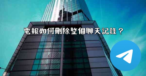 <b>電報如何刪除整個聊天記錄？</b>