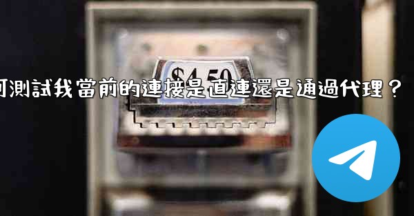 電報如何測試我當前的連接是直連還是通過代理？