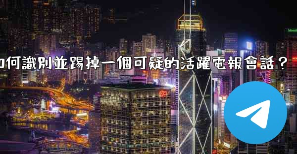 如何識別並踢掉一個可疑的活躍電報會話？