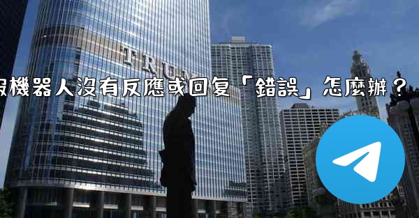 <b>電報機器人沒有反應或回复「錯誤」怎麼辦？</b>
