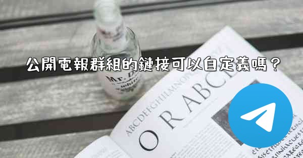 <b>公開電報群組的鏈接可以自定義嗎？</b>