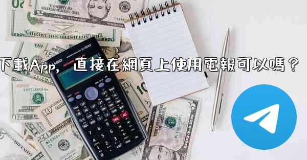 我可以不下載App，直接在網頁上使用電報可以嗎？
