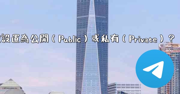如何將電報群組設置為公開（Public）或私有（Private）？
