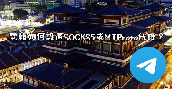 電報如何設置SOCKS5或MTProto代理？