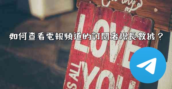 <b>如何查看電報頻道的訂閱者增長數據？</b>