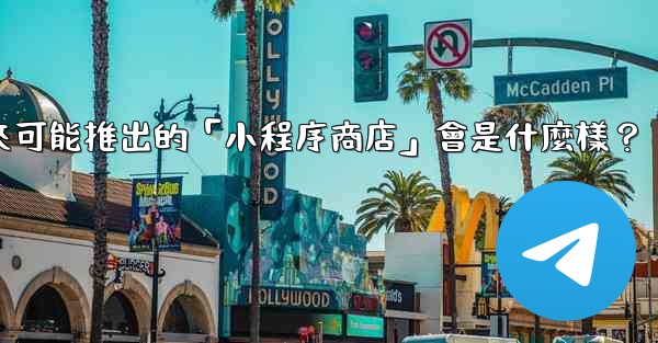 電報未來可能推出的「小程序商店」會是什麼樣？