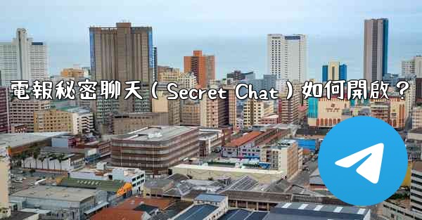 電報秘密聊天（Secret Chat）如何開啟？