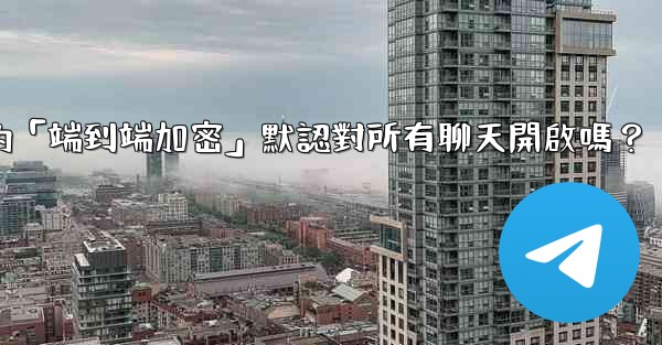 <b>電報的「端到端加密」默認對所有聊天開啟嗎？</b>