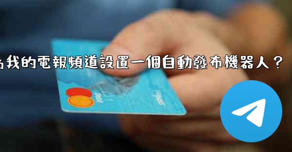 如何為我的電報頻道設置一個自動發布機器人？