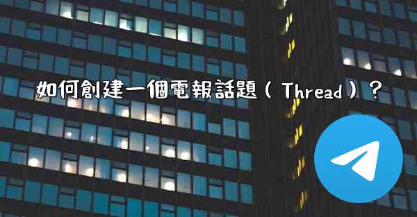 <b>如何創建一個電報話題（Thread）？</b>