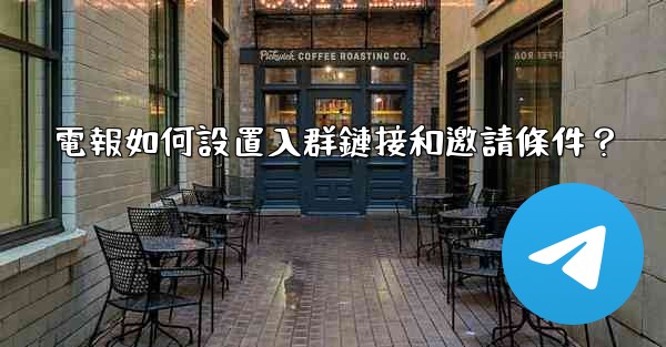 <b>電報如何設置入群鏈接和邀請條件？</b>