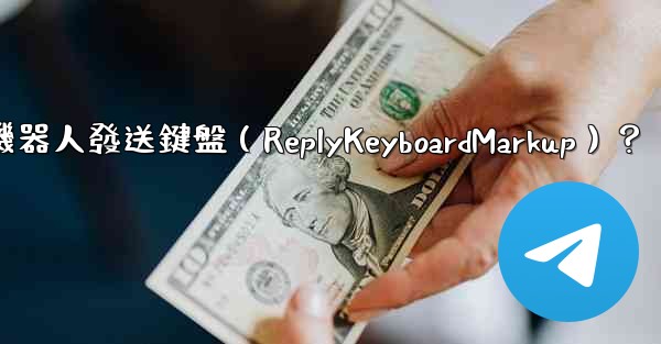如何讓電報機器人發送鍵盤（ReplyKeyboardMarkup）？