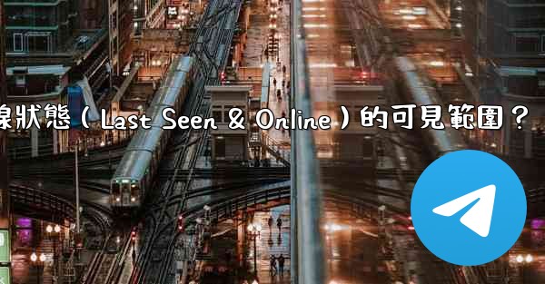 <b>電報如何設置在線狀態（Last Seen & Online）的可見範圍？</b>