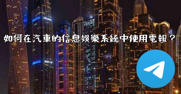如何在汽車的信息娛樂系統中使用電報？