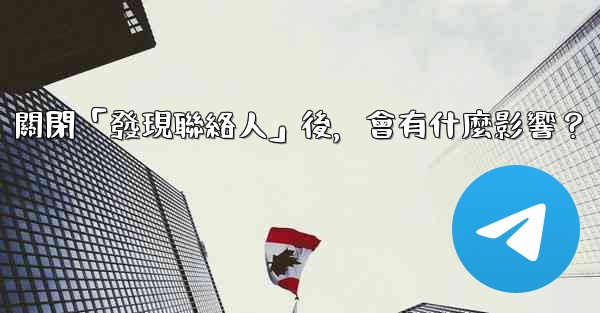 我想知道電報，關閉「發現聯絡人」後，會有什麼影響？