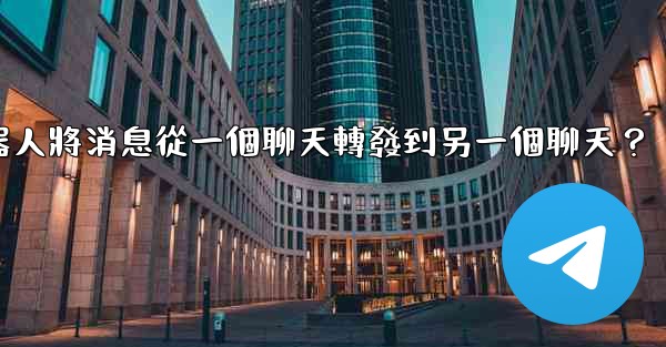 如何讓我的電報機器人將消息從一個聊天轉發到另一個聊天？