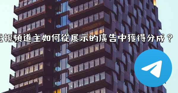 電報頻道主如何從展示的廣告中獲得分成？