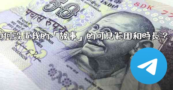 電報如何設置我的「故事」的可見範圍和時長？