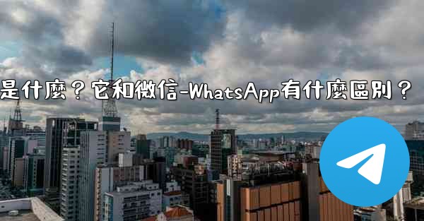 電報是什麼？它和微信-WhatsApp有什麼區別？