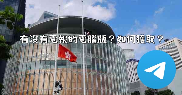 有沒有電報的電腦版？如何獲取？