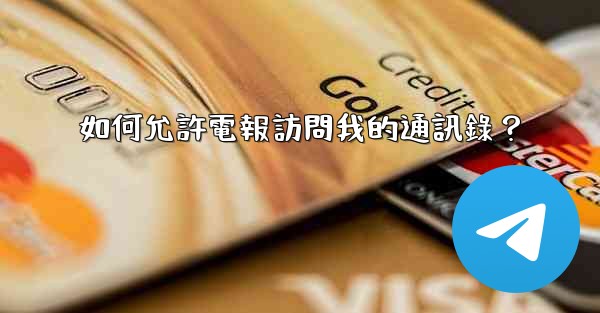 如何允許電報訪問我的通訊錄？