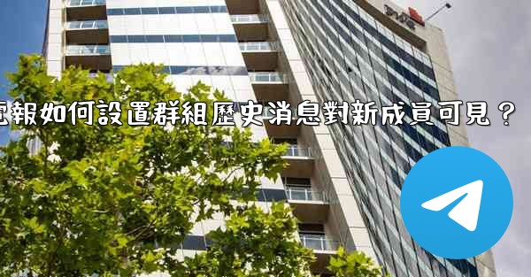 電報如何設置群組歷史消息對新成員可見？