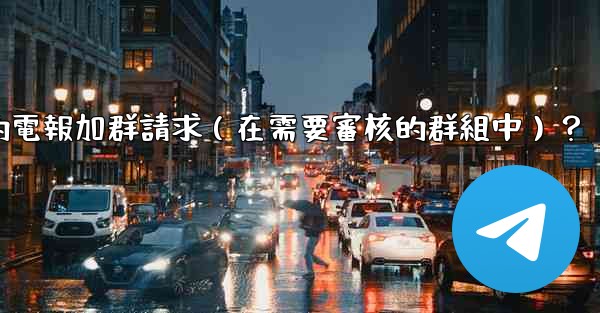 如何批准或拒絕用戶的電報加群請求（在需要審核的群組中）？