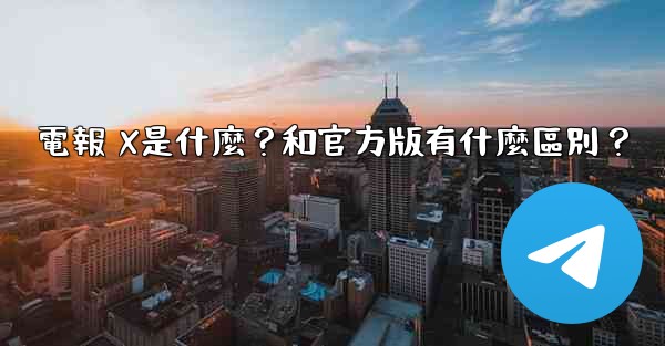 電報 X是什麼？和官方版有什麼區別？