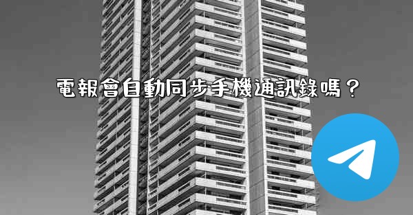 電報會自動同步手機通訊錄嗎？