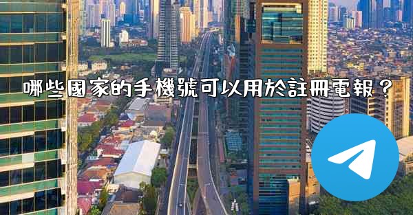 哪些國家的手機號可以用於註冊電報？