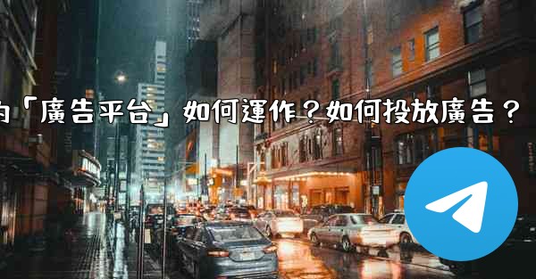 電報的「廣告平台」如何運作？如何投放廣告？