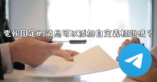 電報固定的消息可以添加自定義標題嗎？