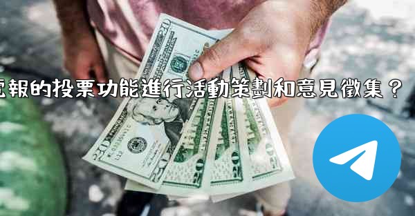 <b>如何利用電報的投票功能進行活動策劃和意見徵集？</b>