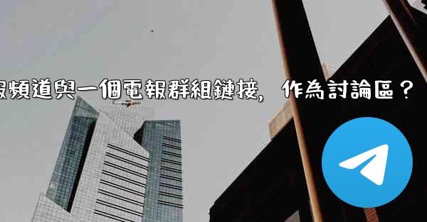 如何將電報頻道與一個電報群組鏈接，作為討論區？